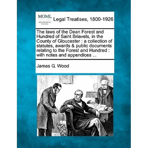 The Laws of the Dean Forest and Hundred of Saint Briavels, in the County of Gloucester: A Collection of Statutes, Awards & Public Documents Relating t - Paperback