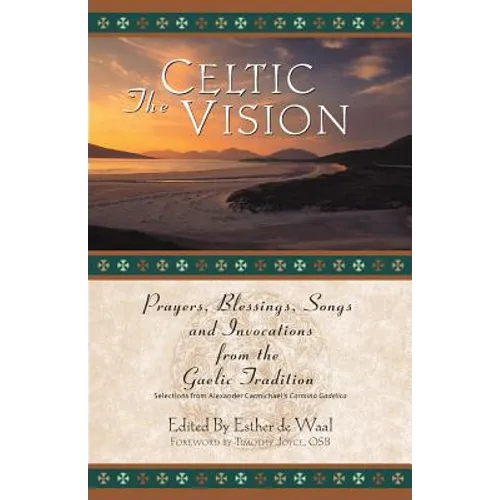 The Celtic Vision: Prayers, Blessings, Songs, and Invocations from Alexander Carmichael's Carmina Gadelica - Paperback