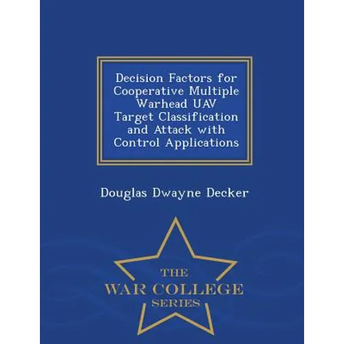 Decision Factors for Cooperative Multiple Warhead Uav Target Classification and Attack with Control Applications - War College Series - Paperback