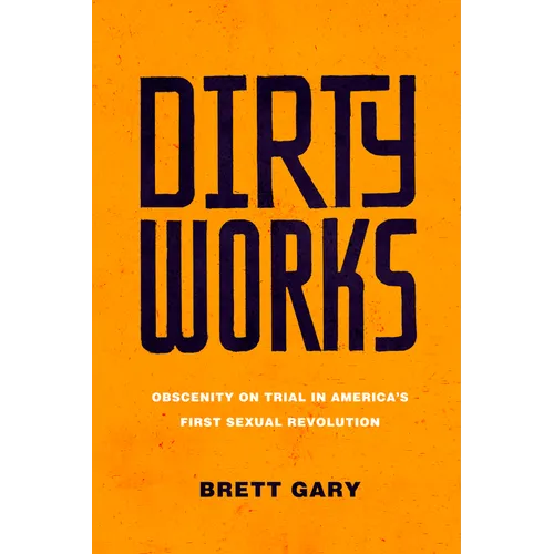 Dirty Works: Obscenity on Trial in America's First Sexual Revolution - Hardcover