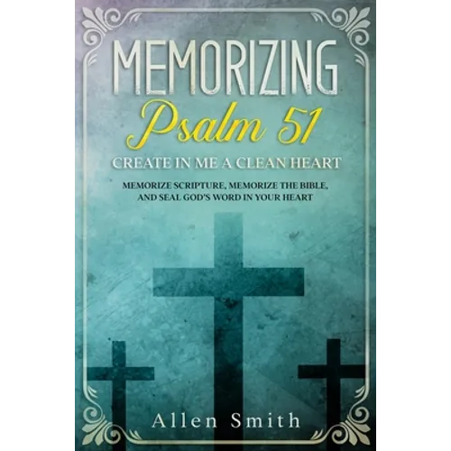 Memorizing Psalm 51 - Create in Me a Clean Heart: Memorize Scripture, Memorize the Bible, and Seal God's Word in Your Heart - Paperback
