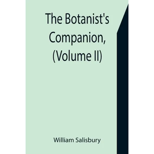 The Botanist's Companion, (Volume II) Or an Introduction to the Knowledge of Practical Botany, and the Uses of Plants. Either Growing Wild in Great Br - Paperback