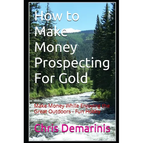 How to Make Money Prospecting For Gold: Make Money While Enjoying the Great Outdoors - Fun Hobby - Paperback