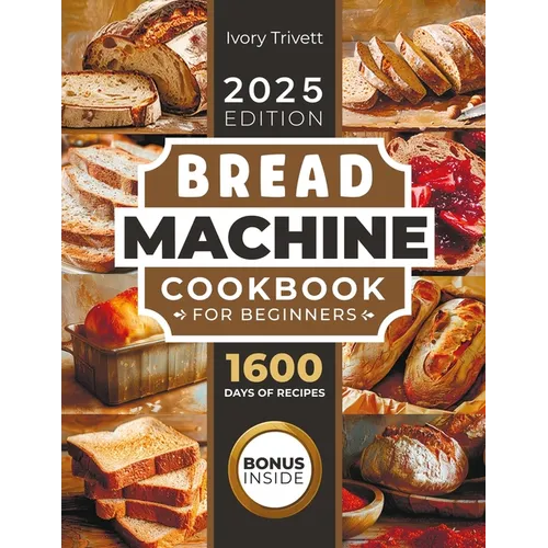 Bread Machine Cookbook: The Ultimate Homemade Baking Guide for Every Day. Cook with Your Bread Maker and Discover Perfect Easy Recipes and Tips for De - Paperback