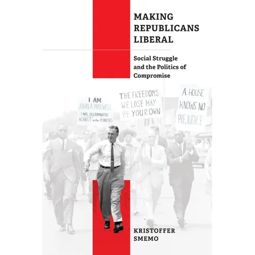 Making Republicans Liberal: Social Struggle and the Politics of Compromise - Hardcover