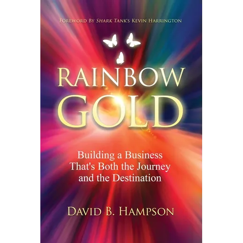 Rainbow Gold: Building a Business That's Both the Journey and the Destination - Paperback