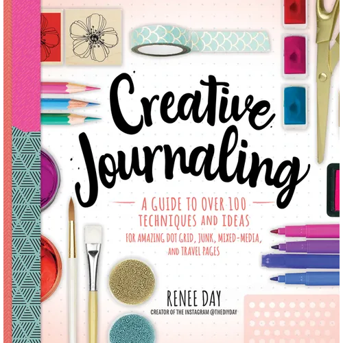 Creative Journaling: A Guide to Over 100 Techniques and Ideas for Amazing Dot Grid, Junk, Mixed-Media, and Travel Pages - Paperback