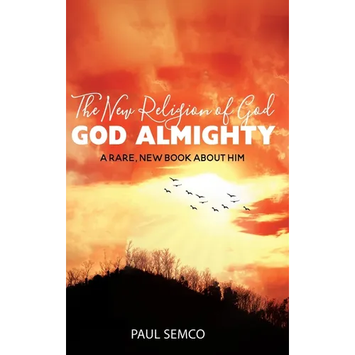 The New Religion of God: GOD ALMIGHTY: A Rare, New Book About Him - Hardcover