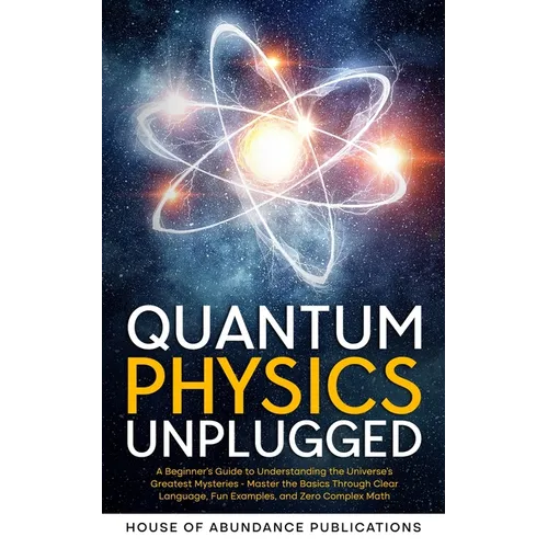 Quantum Physics Unplugged: A Beginner's Guide to Understanding the Universe's Greatest Mysteries - Master the Basics Through Clear Language, Fun Examp - Paperback