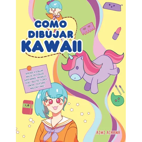 Como dibujar Kawaii: Aprende a dibujar más de 100 dibujos súper monos: Animales, chibi, objetos, flores, comida, criaturas mágicas y más! - Paperback