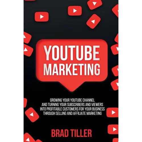 Youtube Marketing: Growing Your YouTube Channel And Turning Your Subscribers And Viewers Into Profitable Customers For Your Business Through Selling a - Paperback