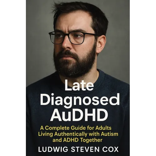 Late Diagnosed AuDHD: A Complete Guide for Adults Living Authentically with Autism and ADHD Together - Paperback