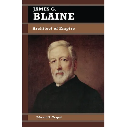 James G. Blaine: Architect of Empire - Paperback