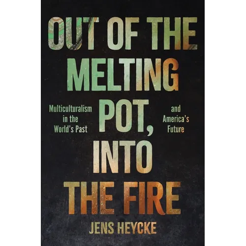 Out of the Melting Pot, Into the Fire: Multiculturalism in the World's Past and America's Future - Hardcover