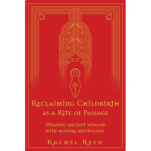 Reclaiming Childbirth as a Rite of Passage: Weaving ancient wisdom with modern knowledge - Paperback