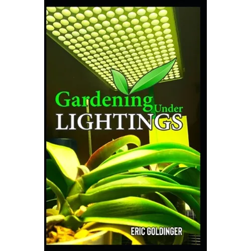 Gardening Under Lightings: A Must know Secrets to Successful Indoor Gardening Under Various Lighting Conditions - Paperback