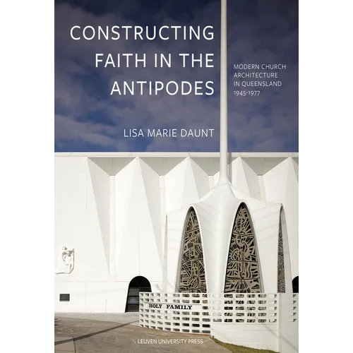 Constructing Faith in the Antipodes: Modern Church Architecture in Queensland 1945-1977 - Hardcover