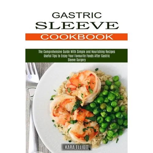 Gastric Sleeve Cookbook: Useful Tips to Enjoy Your Favourite Foods After Gastric Sleeve Surgery (The Comprehensive Guide With Simple and Nourishing Re - Paperback