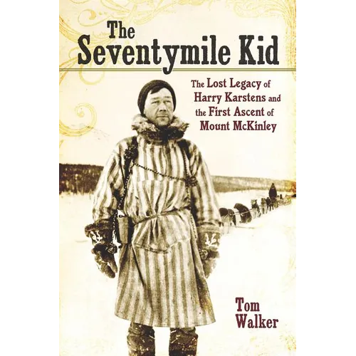 The Seventymile Kid: The Lost Legacy of Harry Karstens and the First Ascent of Mount McKinley - Paperback