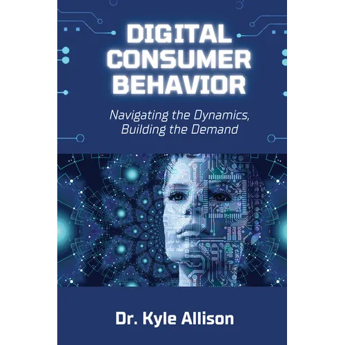 Digital Consumer Behavior: Navigating the Dynamics, Building the Demand - Paperback