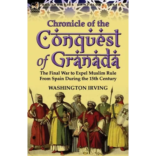 Chronicle of the Conquest of Granada: The Final War to Expel Muslim Rule from Spain During the 15th Century - Paperback