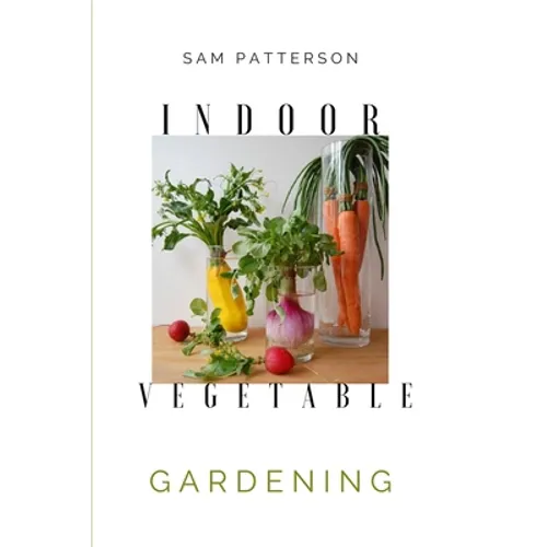Indoor Vegetable Gardening: Creative Ways to Grow Herbs, Fruits, and Vegetables in Your Home - Paperback