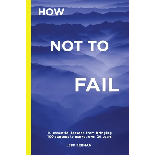 How Not to Fail: 10 essential lessons from bringing 
100 startups to market over 20 years - Paperback