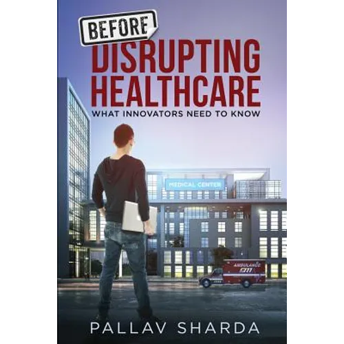 Before Disrupting Healthcare: What Innovators Need To Know - Paperback