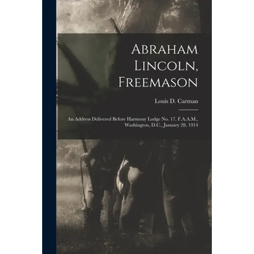 Abraham Lincoln, Freemason: An Address Delivered Before Harmony Lodge No. 17, F.A.A.M., Washington, D.C., January 28, 1914 - Paperback