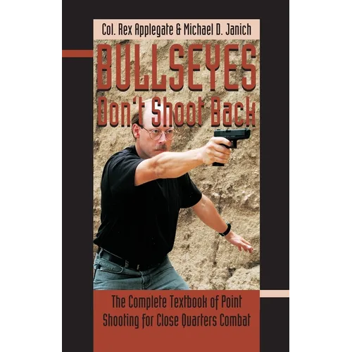 Bullseyes Don't Shoot Back: The Complete Textbook of Point Shooting for Close Quarters Combat - Paperback