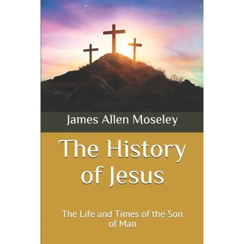 The History of Jesus: The Life and Times of the Son of Man - Paperback
