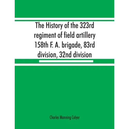 The history of the 323rd regiment of field artillery, 158th F. A. brigade, 83rd division, 32nd division - Paperback