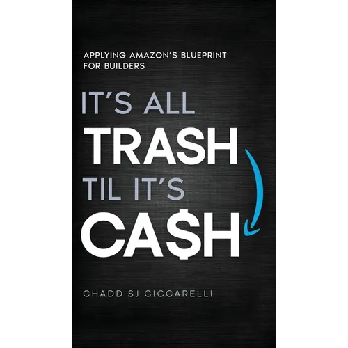 It's All Trash 'til It's Cash: Applying Amazon's Blueprint for Builders - Hardcover