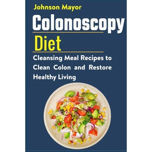 Colonoscopy Diet: Cleansing Meal Recipe to Clean Colon and Restore Healthy Living - Paperback