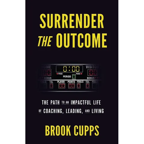 Surrender The Outcome: The Path to an Impactful Life of Coaching, Leading, and Living - Paperback