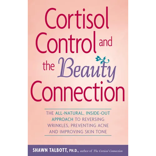 Cortisol Control and the Beauty Connection: The All-Natural, Inside-Out Approach to Reversing Wrinkles, Preventing Acne and Improving Skin Tone - Paperback