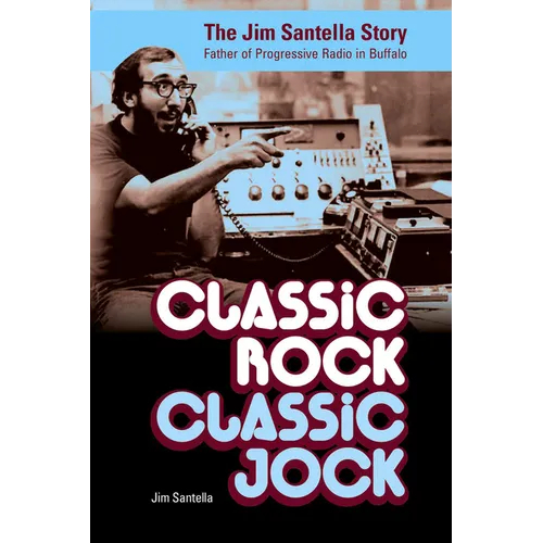 Classic Rock, Classic Jock:: The Jim Santella Story, Father of Progressive Rock in Buffalo - Paperback