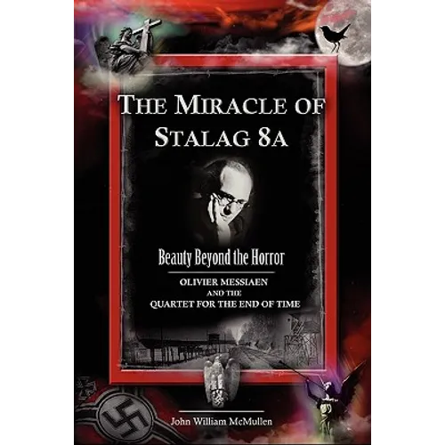 The Miracle of Stalag 8a - Beauty Beyond the Horror: Olivier Messiaen and the Quartet for the End of Time - Hardcover