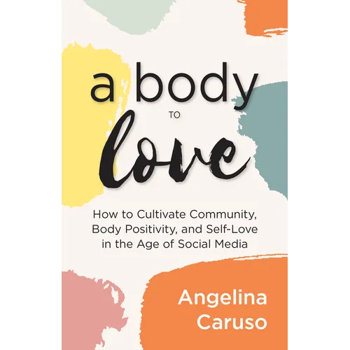 A Body to Love: Cultivate Community, Body Positivity, and Self-Love in the Age of Social Media (Dealing with Body Image Issues) - Paperback