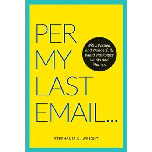Per My Last Email: Witty, Wicked, and Wonderfully Weird Workplace Words and Phrases - Paperback