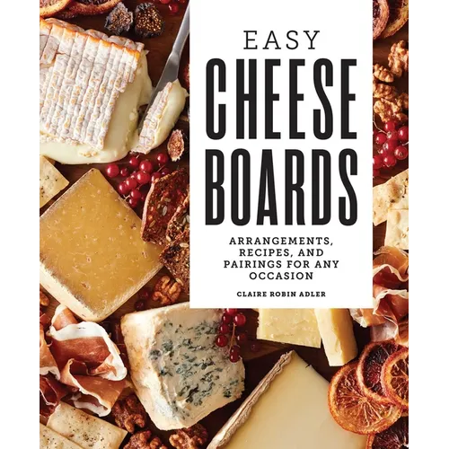 Easy Cheese Boards: Arrangements, Recipes, and Pairings for Any Occasion - Hardcover