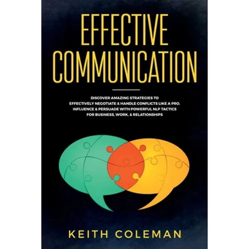 Effective Communication: Discover Amazing Strategies to Effectively Negotiate & Handle Conflicts Like a Pro. Influence & Persuade With Powerful NLP Ta - Paperback