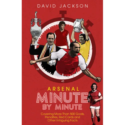 Arsenal Minute by Minute: The Gunners' Most Historic Moments - Hardcover