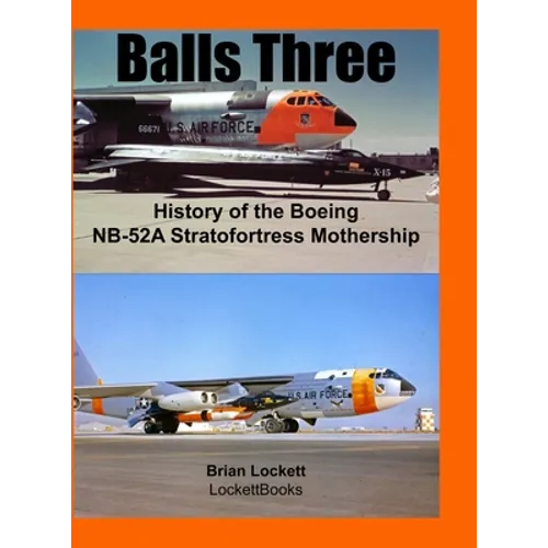Balls Three: History of the Boeing NB-52A Stratofortress Mothership - Hardcover