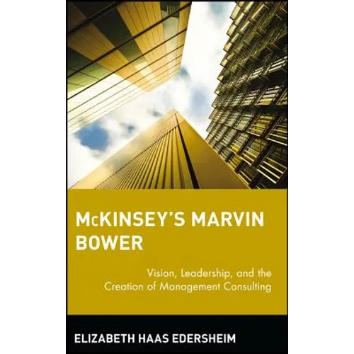 McKinsey's Marvin Bower: Vision, Leadership, and the Creation of Management Consulting - Hardcover