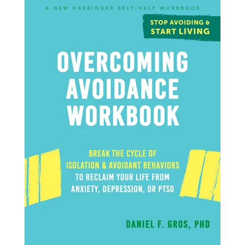 Overcoming Avoidance Workbook: Break the Cycle of Isolation and Avoidant Behaviors to Reclaim Your Life from Anxiety, Depression, or Ptsd - Paperback