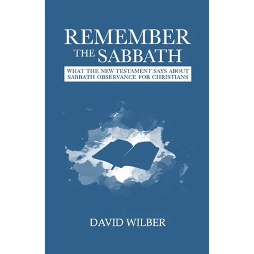 Remember the Sabbath: What the New Testament Says About Sabbath Observance for Christians - Paperback