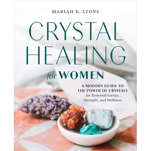 Crystal Healing for Women: A Modern Guide to the Power of Crystals for Renewed Energy, Strength, and Wellness - Paperback