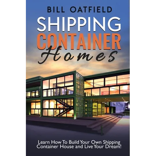 Shipping Container Homes: Learn How To Build Your Own Shipping Container House and Live Your Dream! - Paperback