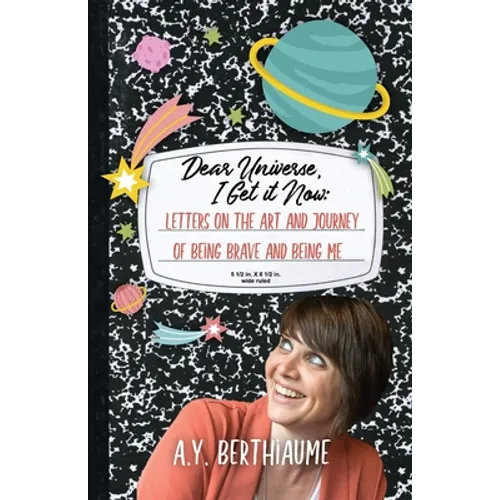 Dear Universe, I Get It Now: Letters on the Art and Journey of Being Brave and Being Me - Paperback